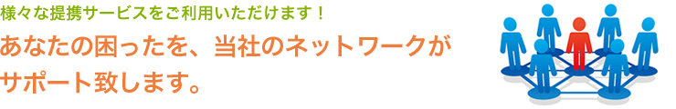 あなたの困ったを、当社のネットワークがサポート致します。